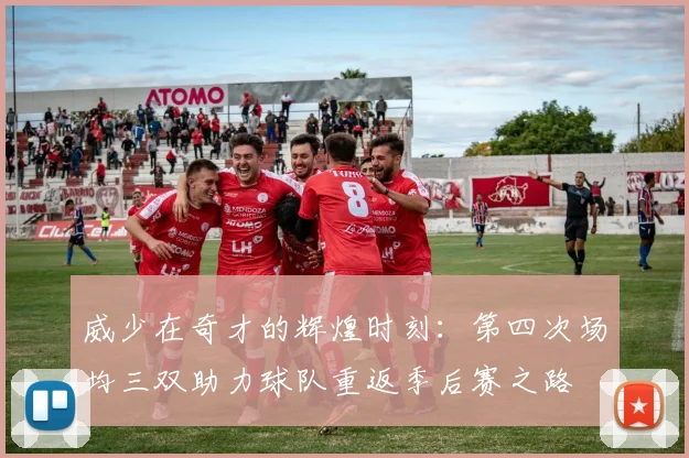 威少在奇才的辉煌时刻：第四次场均三双助力球队重返季后赛之路