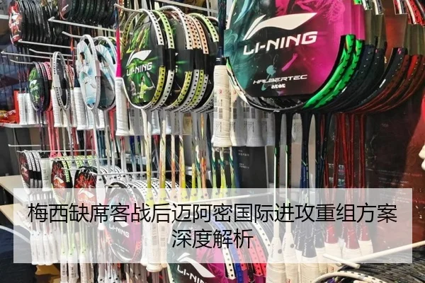 梅西缺席客战后迈阿密国际进攻重组方案深度解析